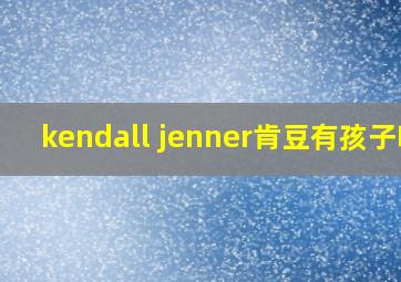 kendall jenner肯豆有孩子吗